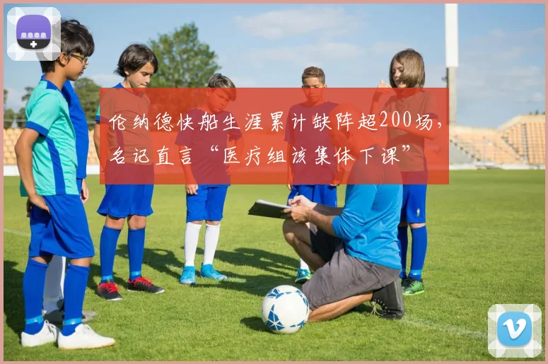 伦纳德快船生涯累计缺阵超200场，名记直言“医疗组该集体下课”