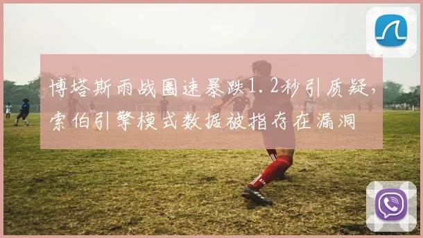 博塔斯雨战圈速暴跌1.2秒引质疑，索伯引擎模式数据被指存在漏洞