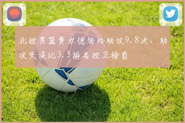 北控男篮费尔德场均助攻9.8次，助攻失误比3.5排名控卫榜首